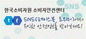 한국소비자원 소비자 안전센터 SNS(페이스북, 트위터)에서 유익한 안전정보를 받아보세요!